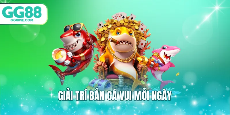 Giải trí bắn cá vui mỗi ngày