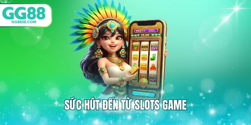 Sức hút đến từ slots game
